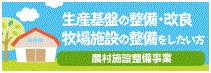 生産基盤の整備・改良　牧場施設の整備をしたい方　農村施設整理事業