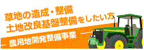 草地の造成・整備　土地改良基盤整備をしたい方　農用地開発整備事業
